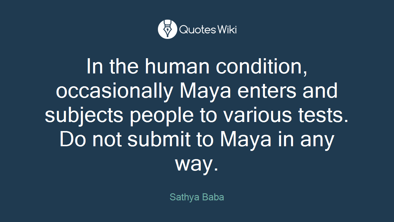 In the human condition, occasionally Maya enters and subjects people to various tests. Do not submit to Maya in any way.