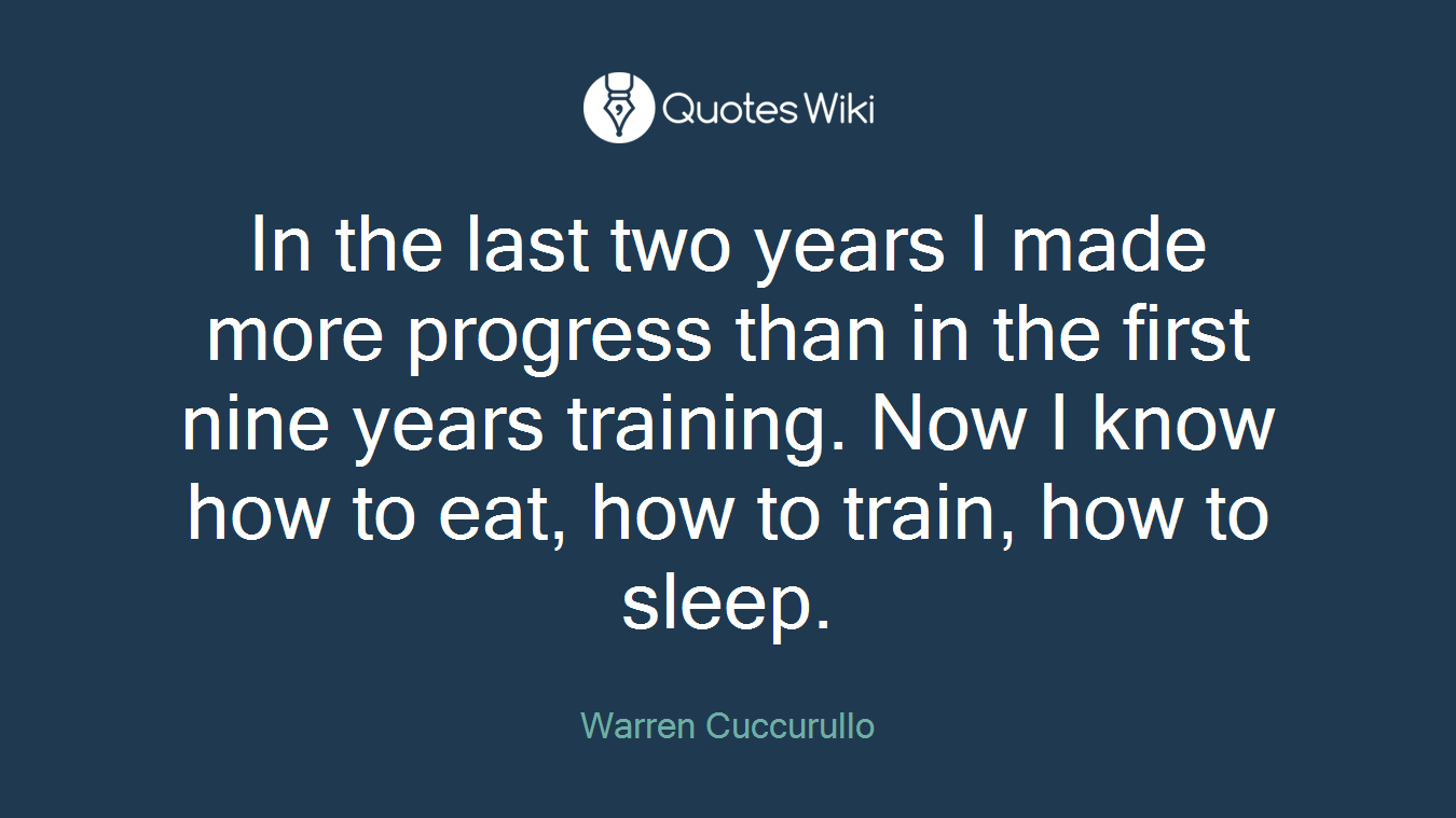 In the last two years I made more progress than in the first nine years training. Now I know how to eat, how to train, how to sleep.