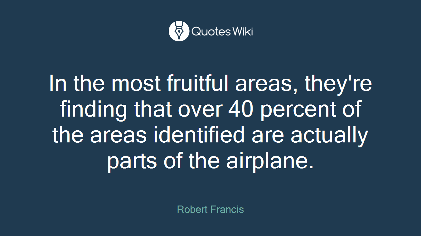 In the most fruitful areas, they're finding that over 40 percent of the areas identified are actually parts of the airplane.