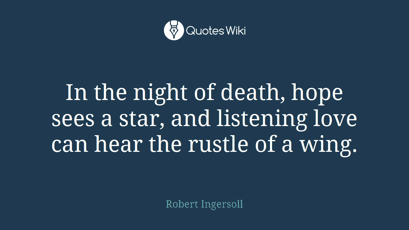 In the night of death, hope sees a star, and listening love can hear the rustle of a wing.