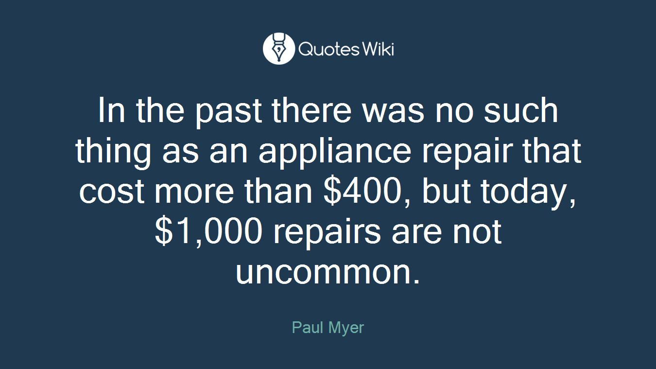 In the past there was no such thing as an appliance repair that cost more than $400, but today, $1,000 repairs are not uncommon.