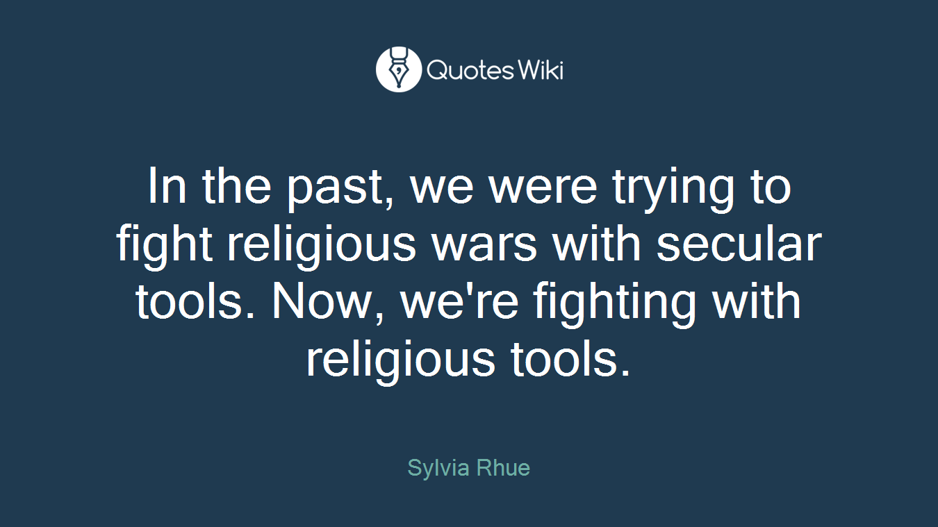 In the past, we were trying to fight religious wars with secular tools. Now, we're fighting with religious tools.