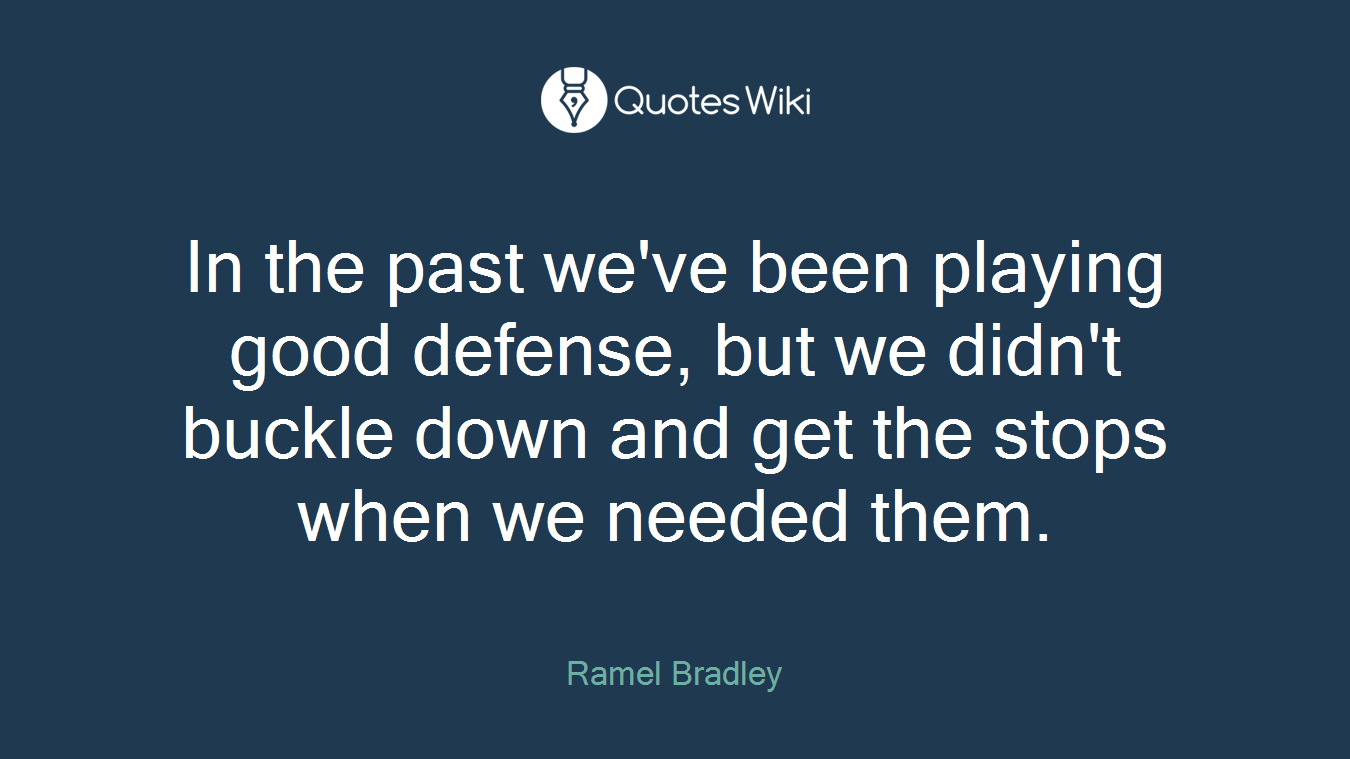 In the past we've been playing good defense, but we didn't buckle down and get the stops when we needed them.
