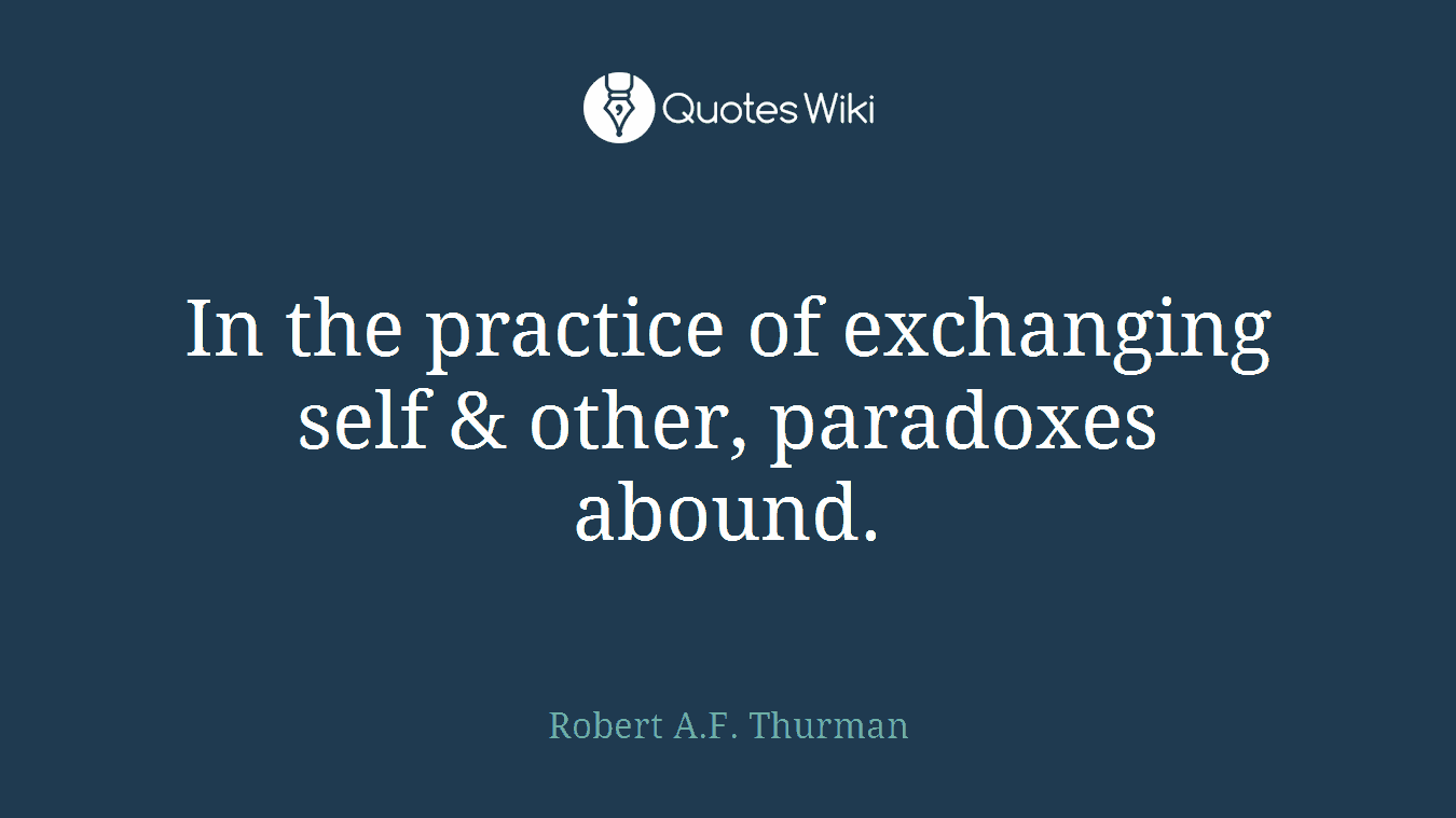 In the practice of exchanging self & other, paradoxes abound.