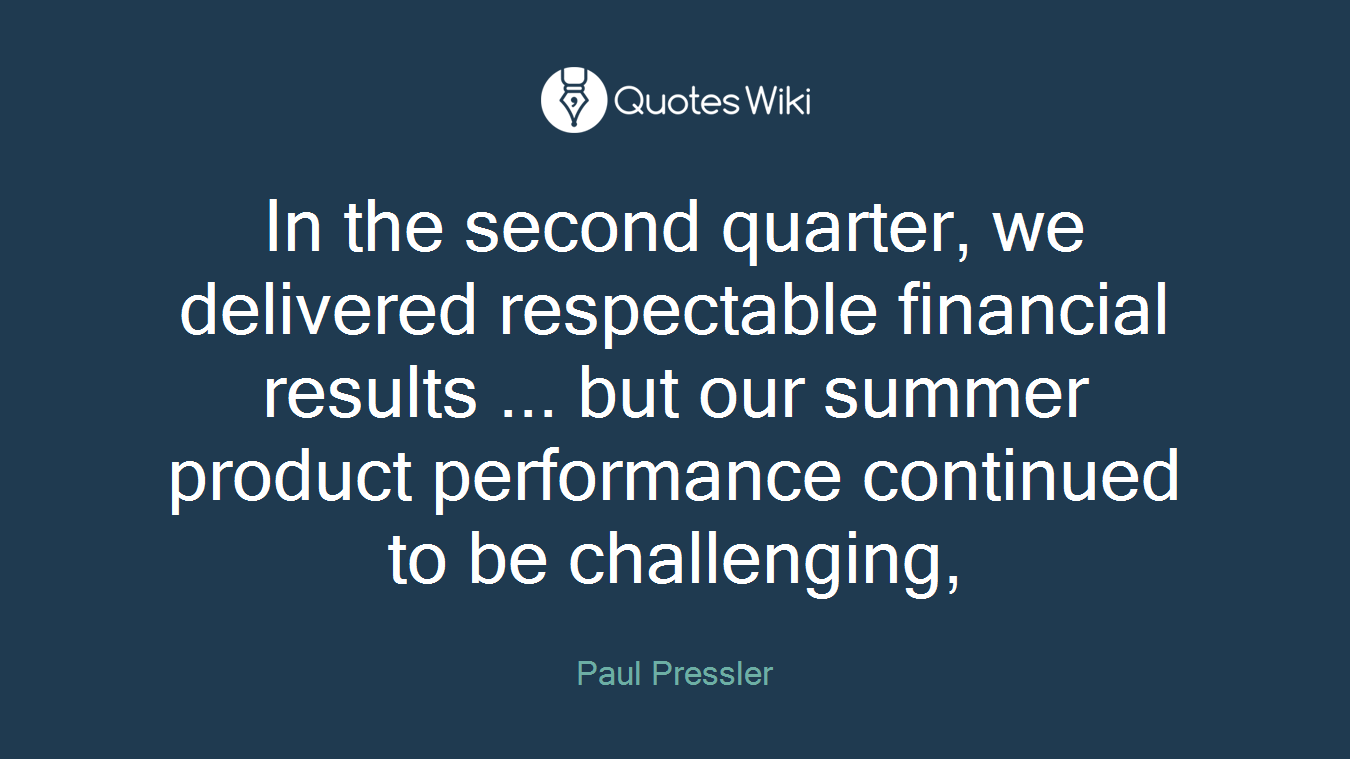 In the second quarter, we delivered respectable financial results ... but our summer product performance continued to be challenging,