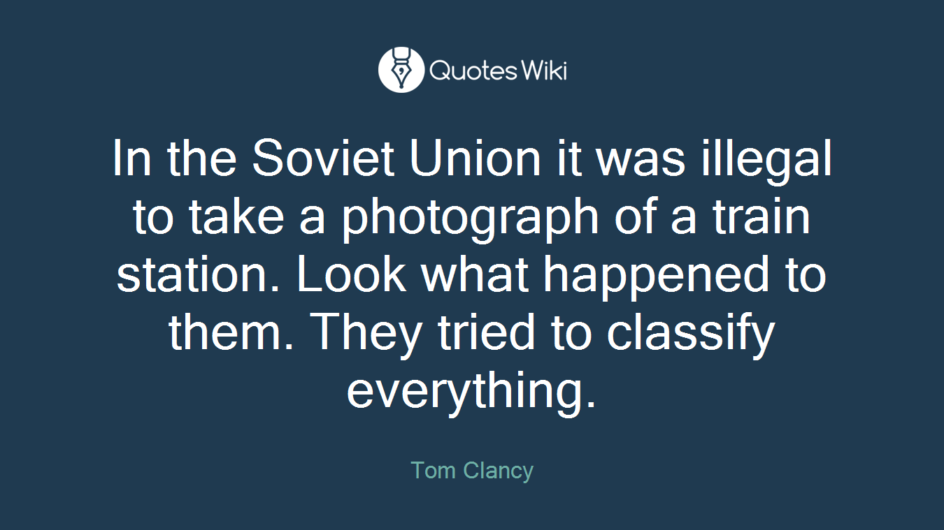 In the Soviet Union it was illegal to take a photograph of a train station. Look what happened to them. They tried to classify everything.