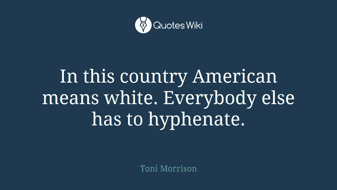 In this country American means white. Everybody else has to hyphenate.