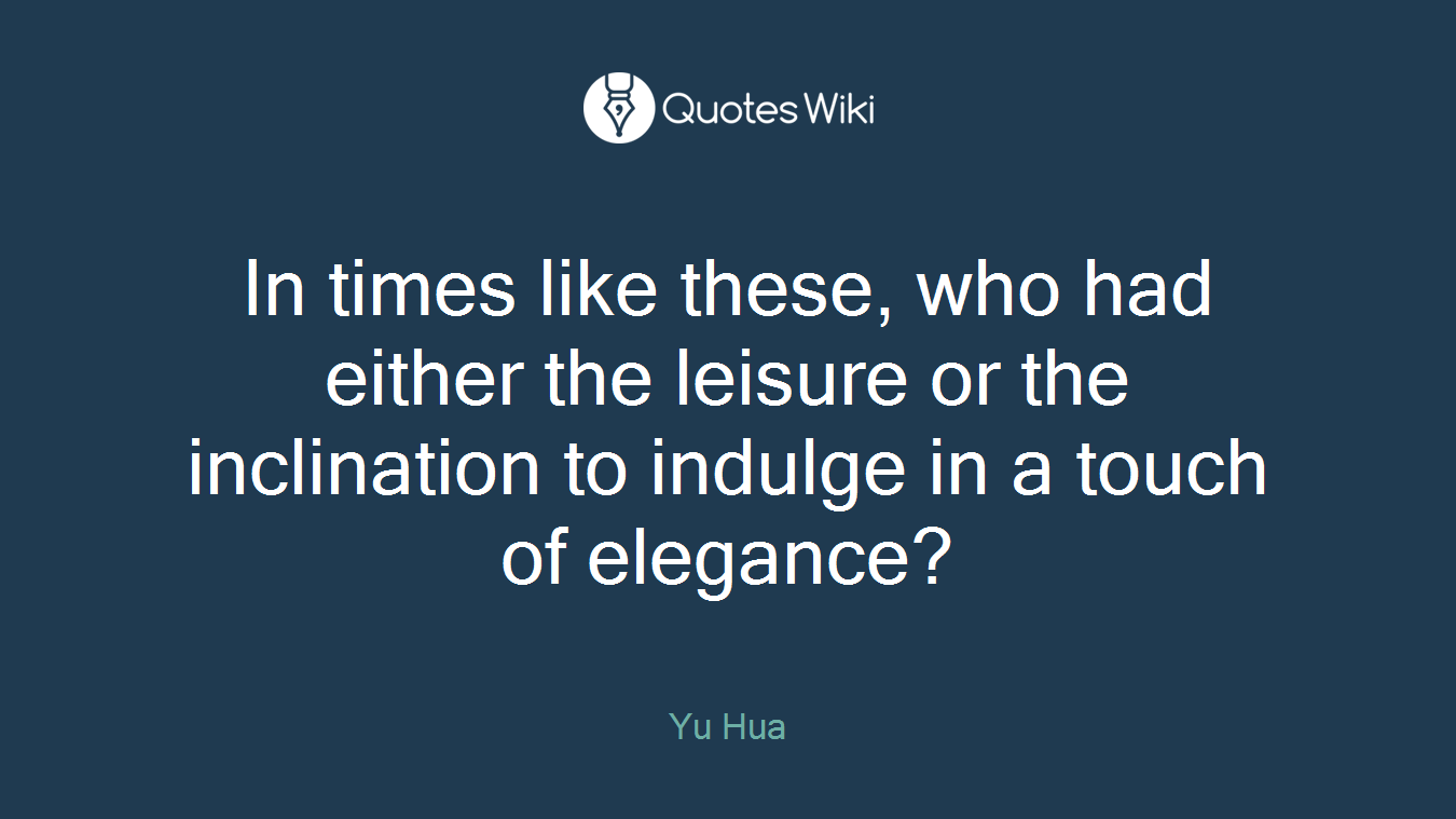 In times like these, who had either the leisure or the inclination to indulge in a touch of elegance?