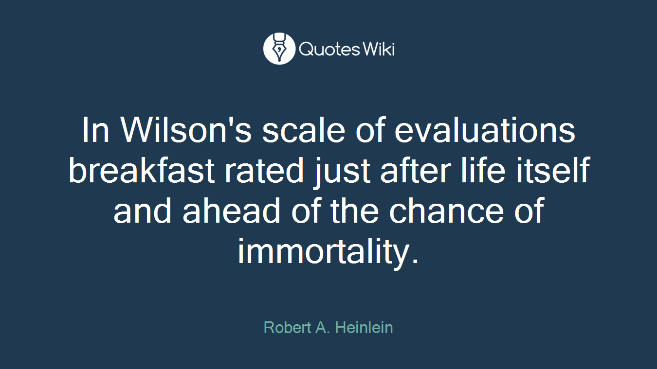 In Wilson's scale of evaluations breakfast rated just after life itself and ahead of the chance of immortality.