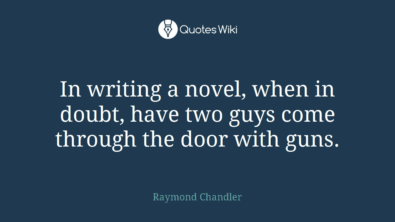 In writing a novel, when in doubt, have two guys come through the door with guns.