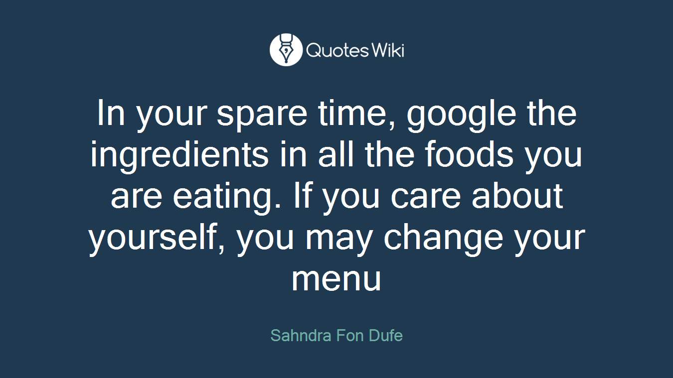 In your spare time, google the ingredients in all the foods you are eating. If you care about yourself, you may change your menu