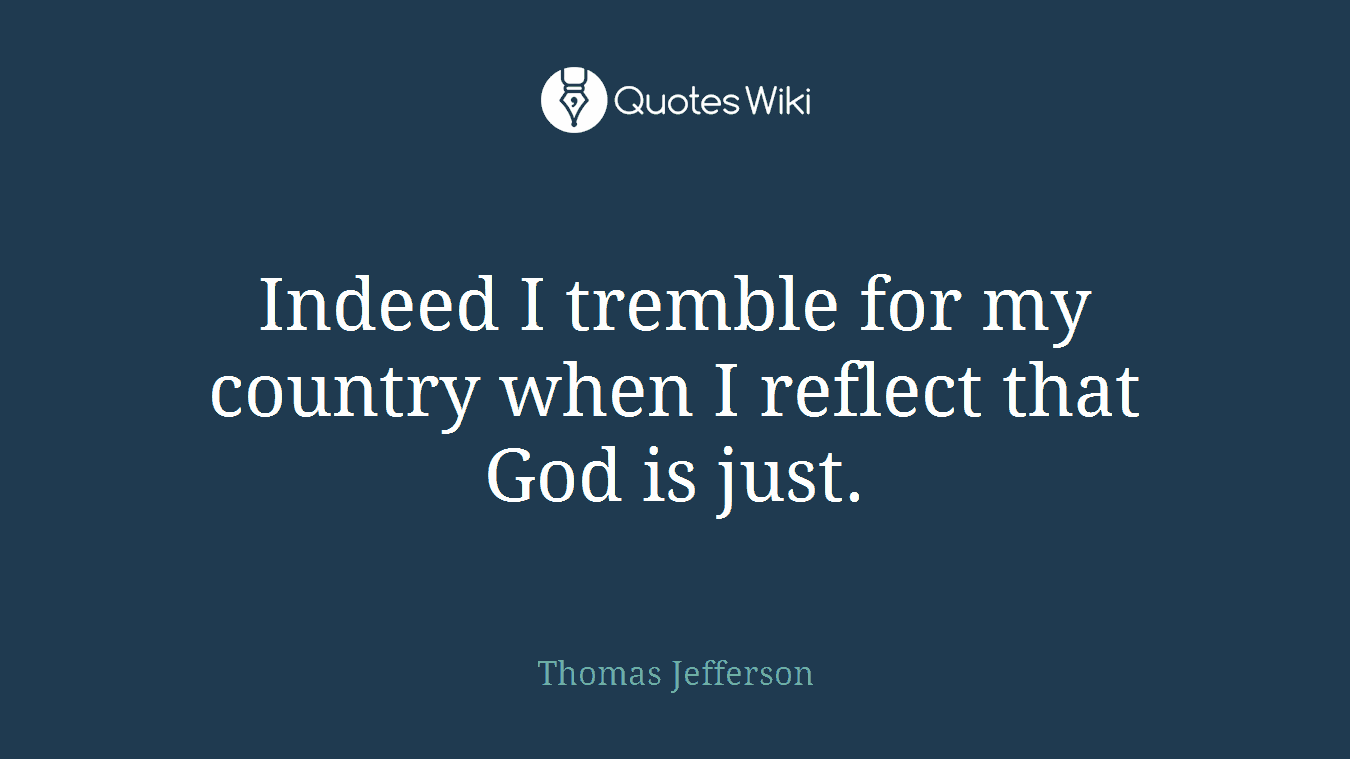 Indeed I tremble for my country when I reflect that God is just.