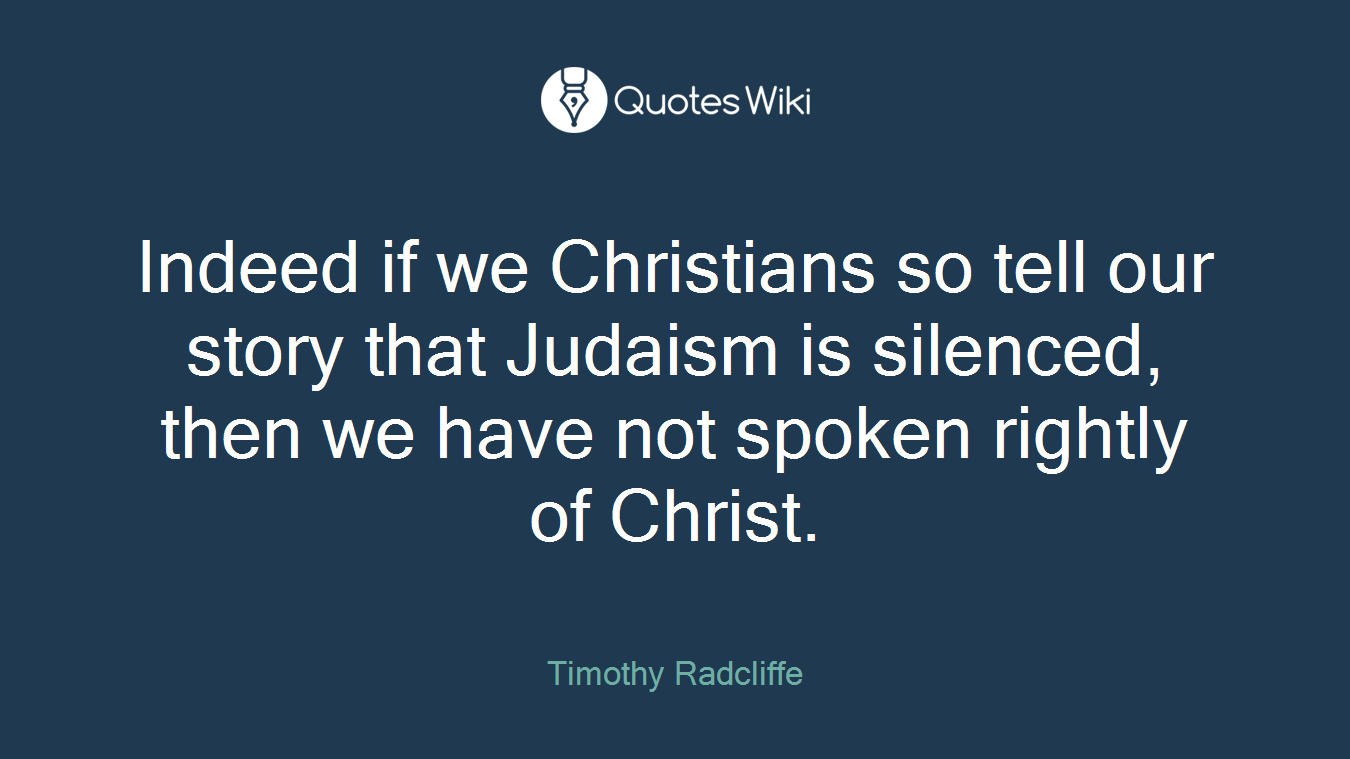 Indeed if we Christians so tell our story that Judaism is silenced, then we have not spoken rightly of Christ.