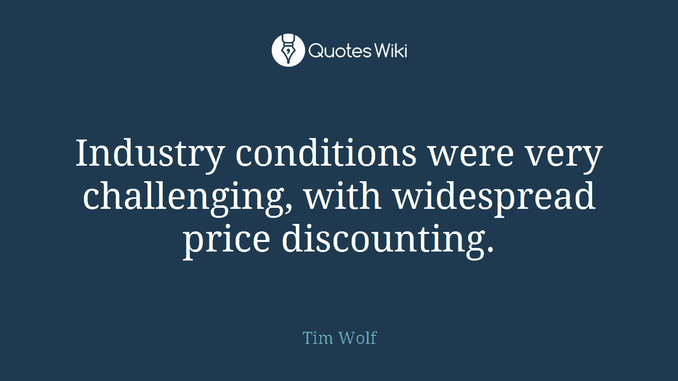 Industry conditions were very challenging, with widespread price discounting.