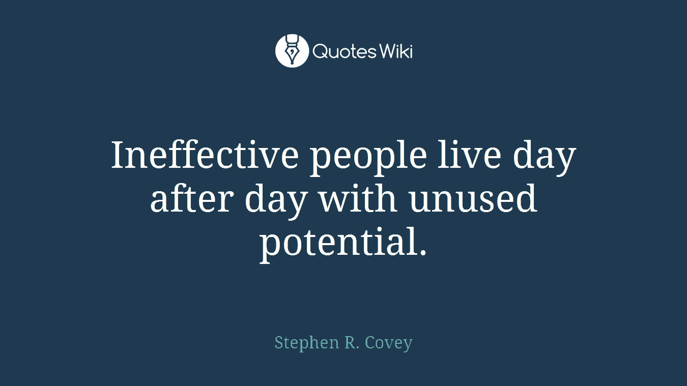 Ineffective people live day after day with unused potential.