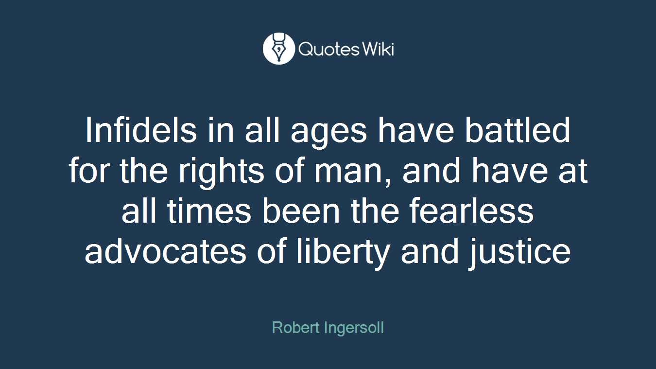 Infidels in all ages have battled for the rights of man, and have at all times been the fearless advocates of liberty and justice