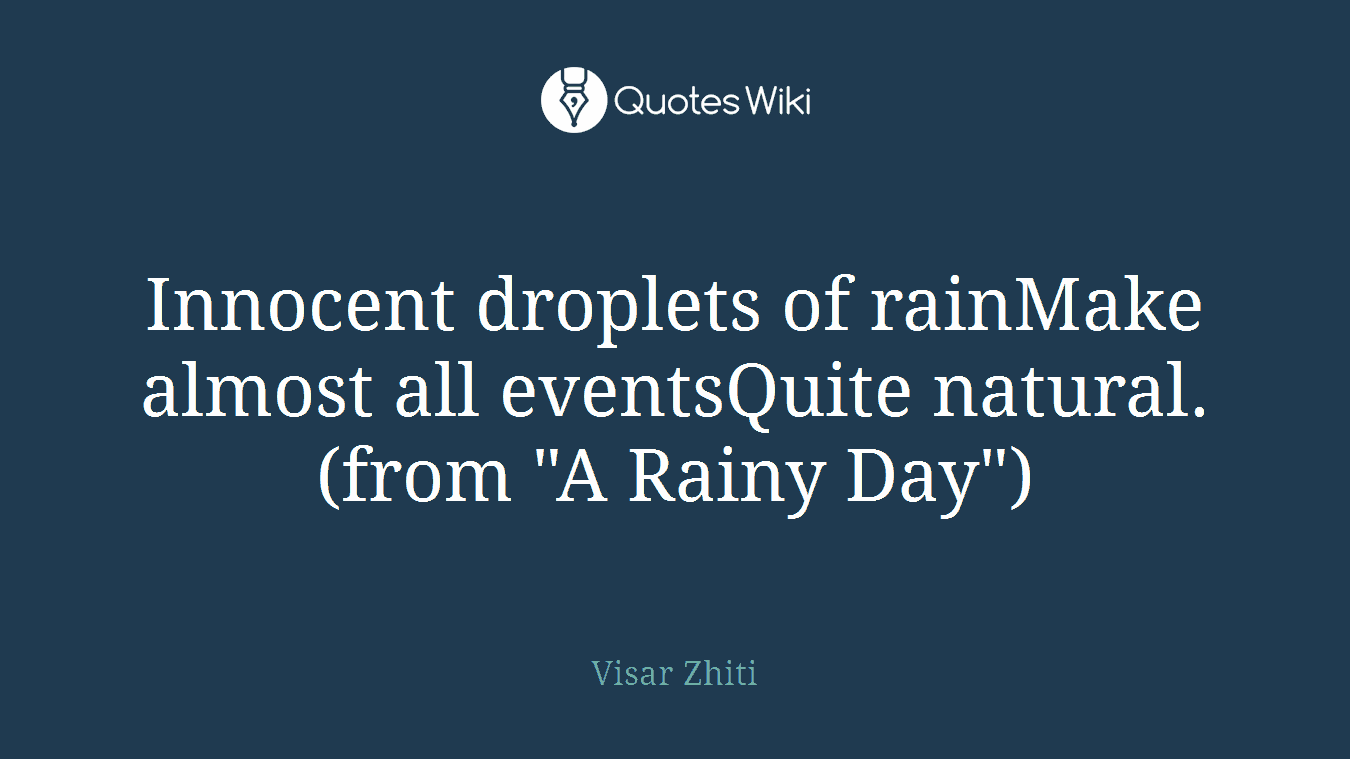 Innocent droplets of rainMake almost all eventsQuite natural.(from "A Rainy Day")