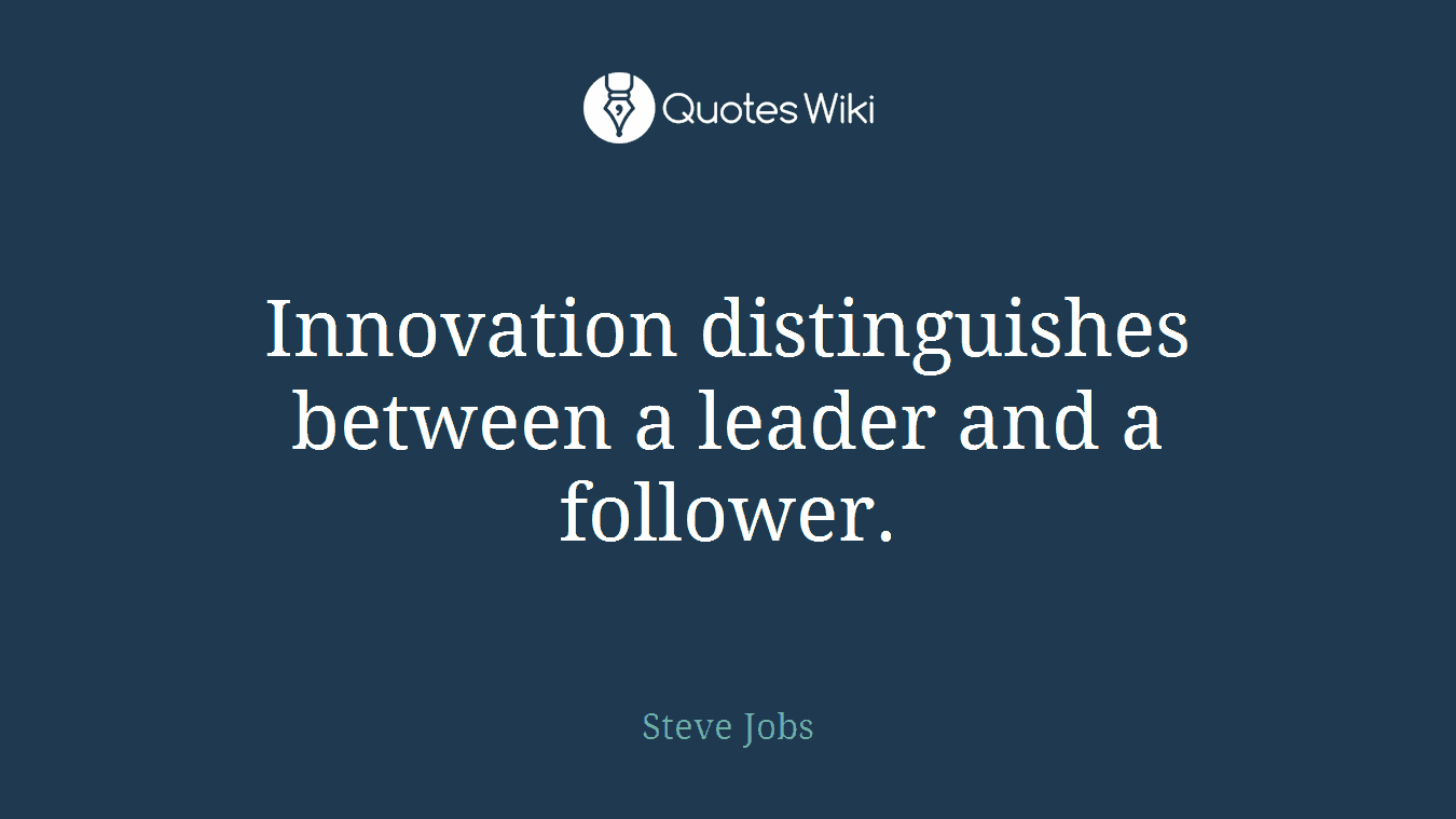 Innovation distinguishes between a leader and a follower.