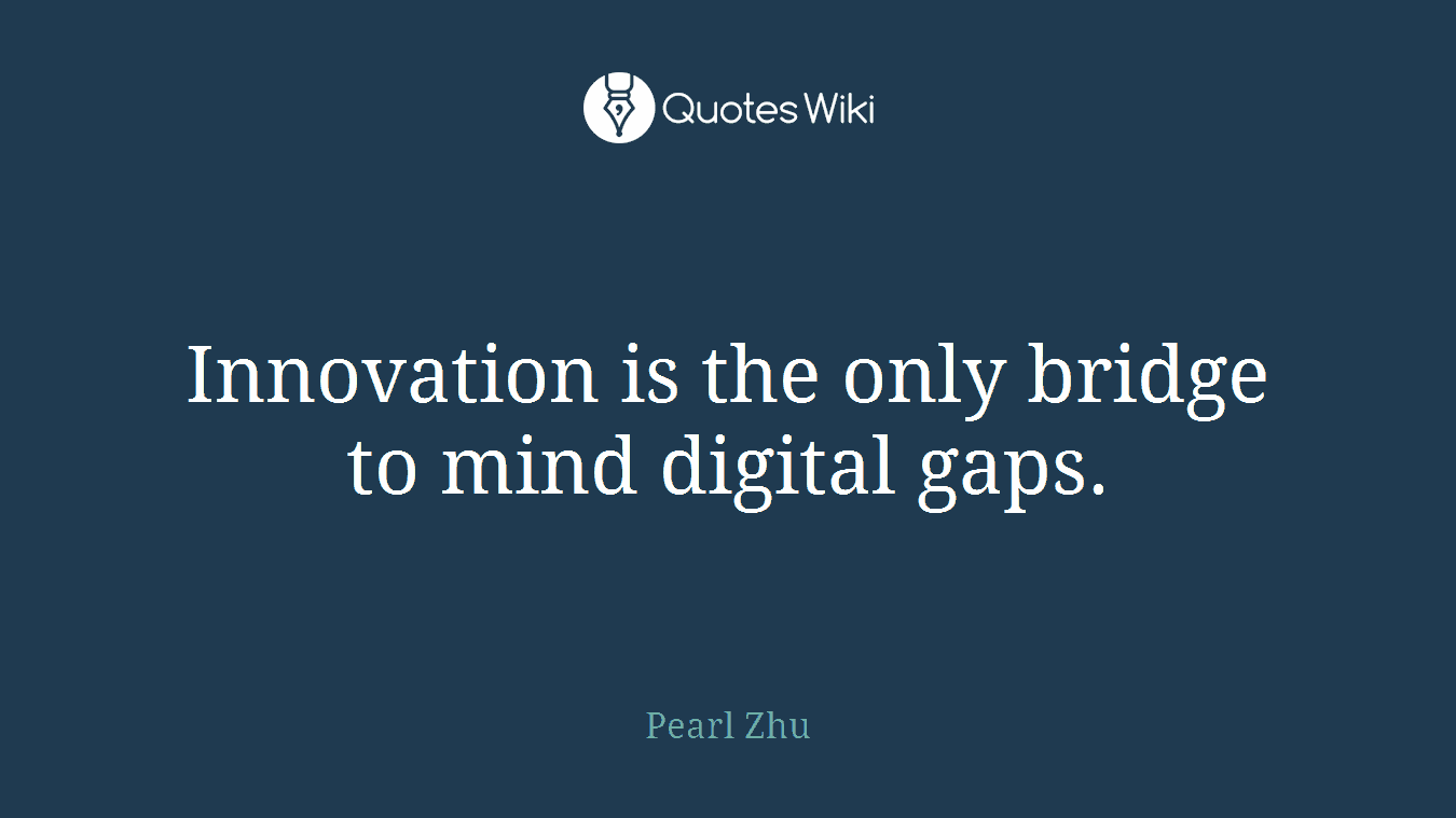 Innovation is the only bridge to mind digital gaps.