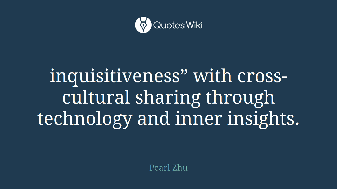 inquisitiveness” with cross-cultural sharing through technology and inner insights.