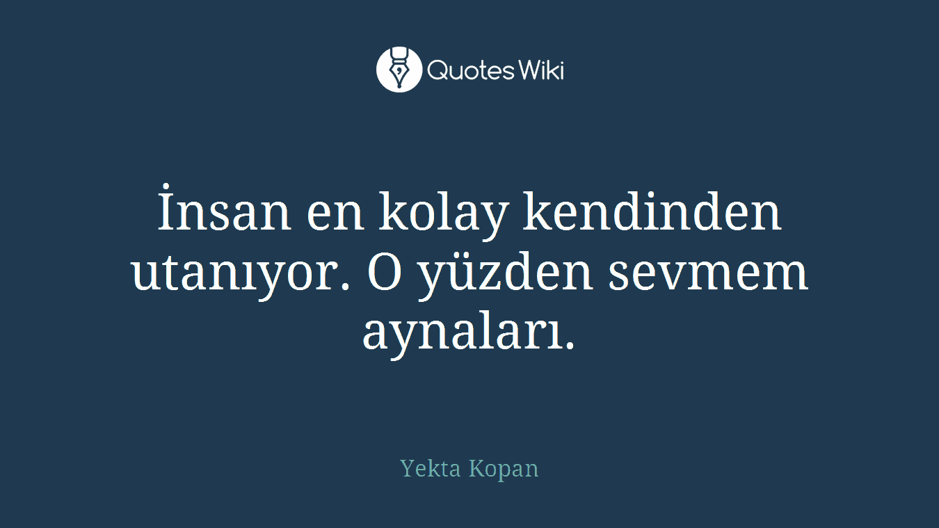 İnsan en kolay kendinden utanıyor. O yüzden sevmem aynaları.