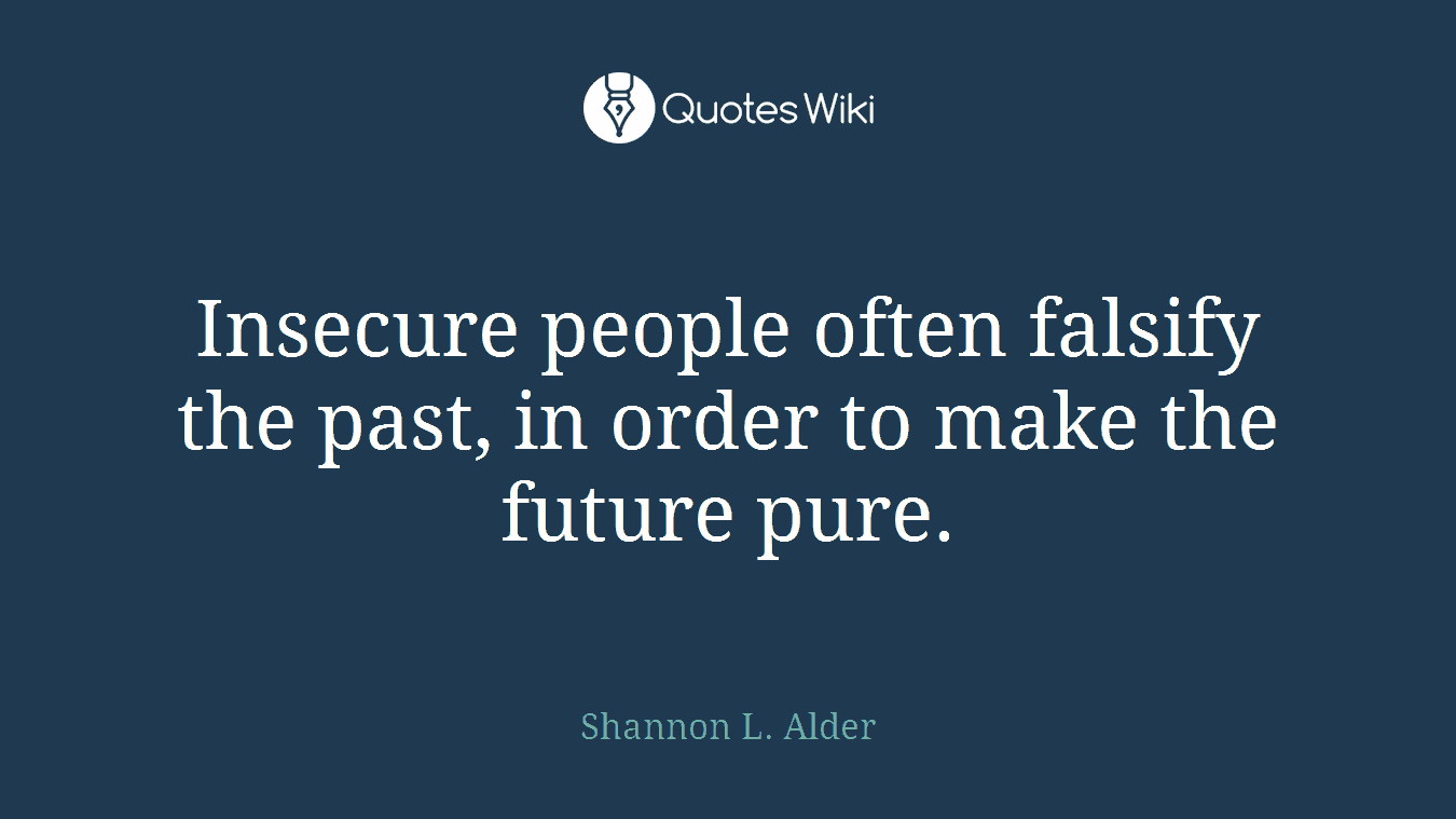 Insecure people often falsify the past, in order to make the future pure.