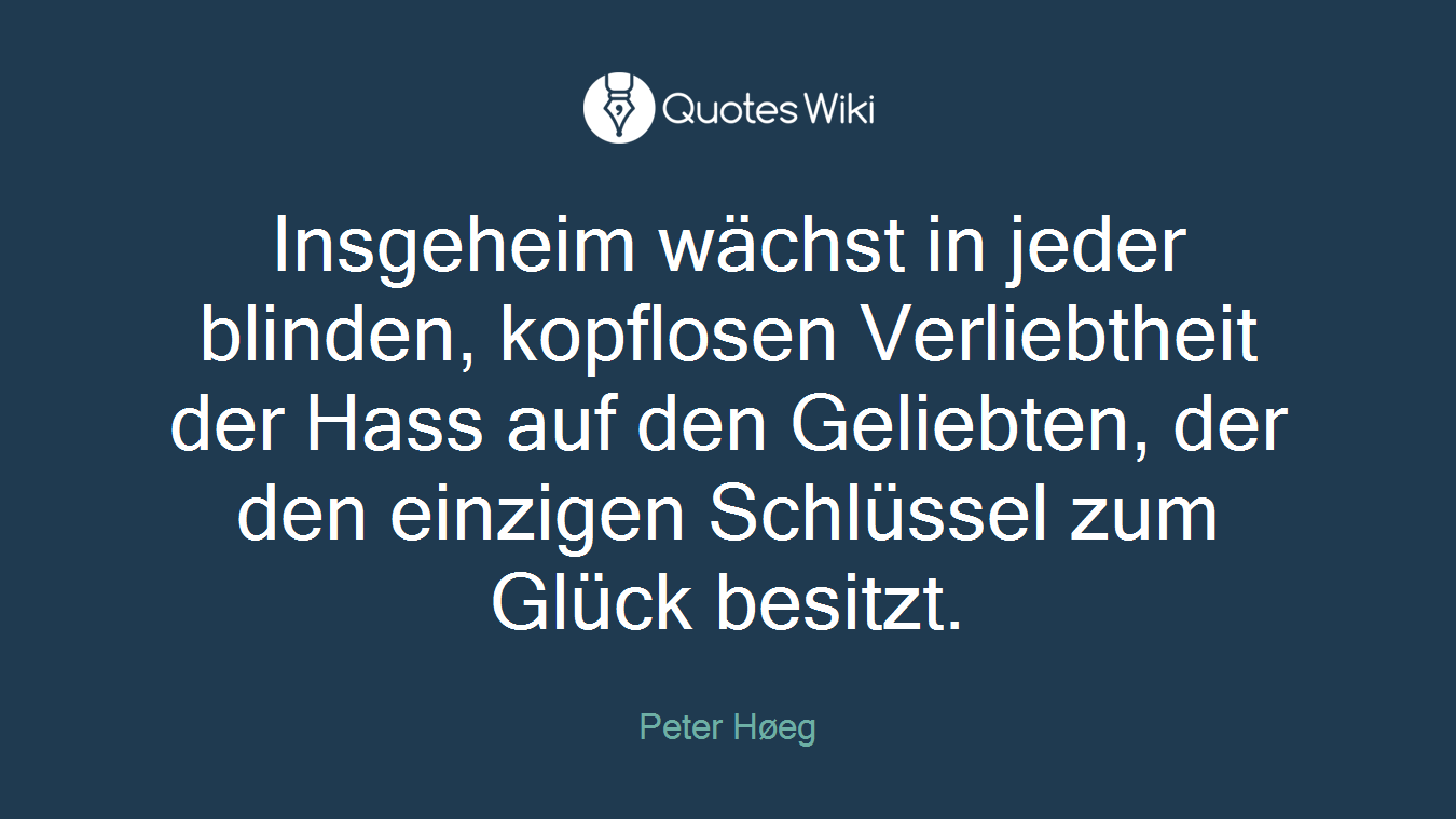 Insgeheim wächst in jeder blinden, kopflosen Verliebtheit der Hass auf den Geliebten, der den einzigen Schlüssel zum Glück besitzt.