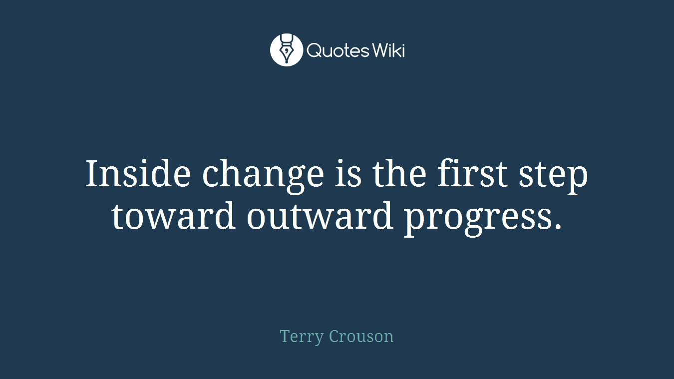 Inside change is the first step toward outward progress.