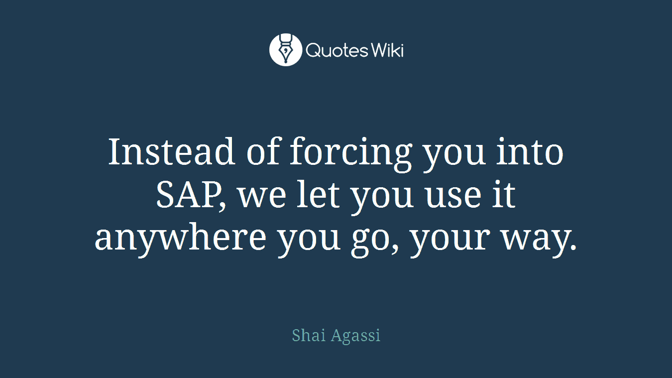Instead of forcing you into SAP, we let you use it anywhere you go, your way.