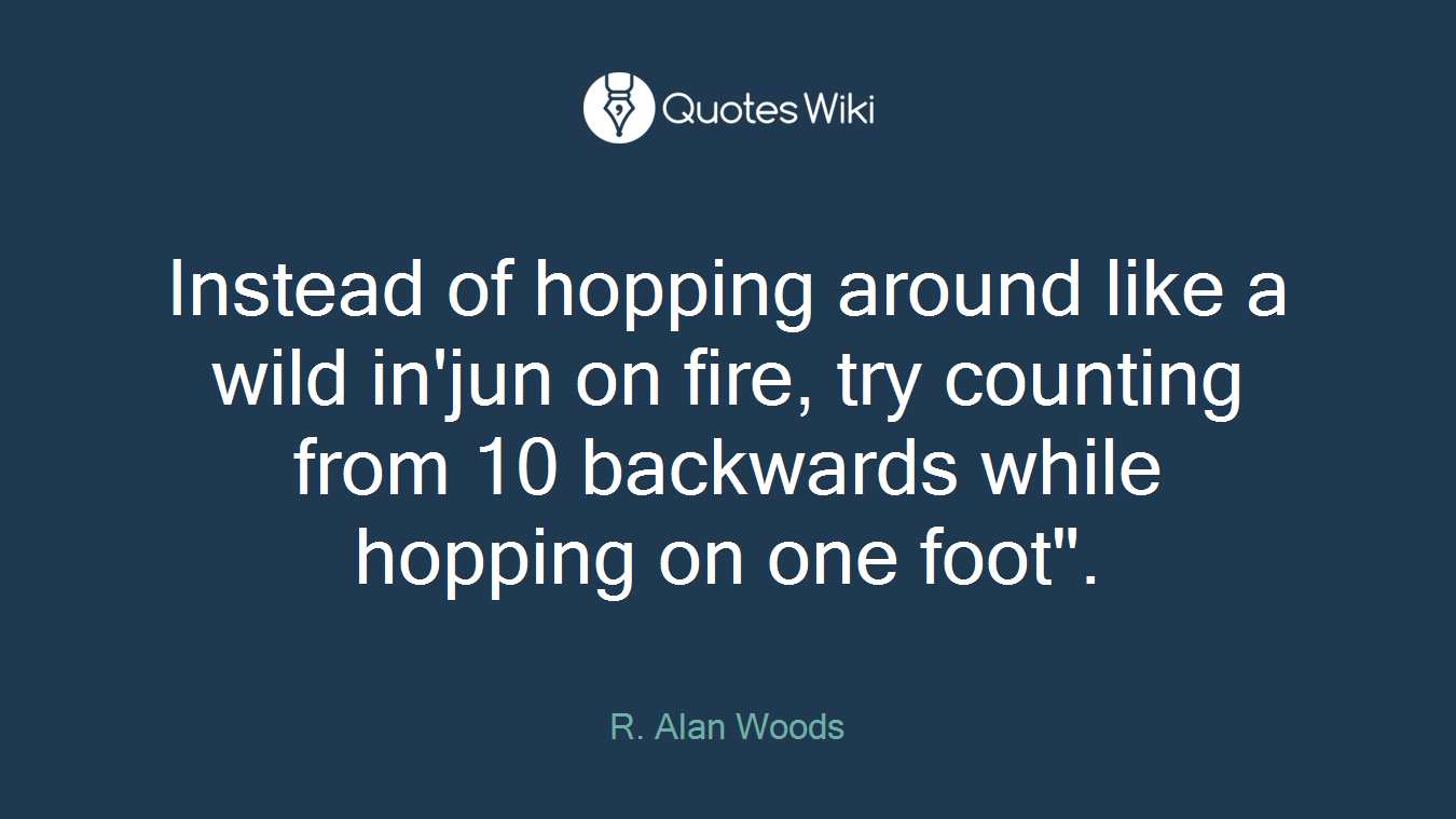 Instead of hopping around like a wild in'jun on fire, try counting from 10 backwards while hopping on one foot".