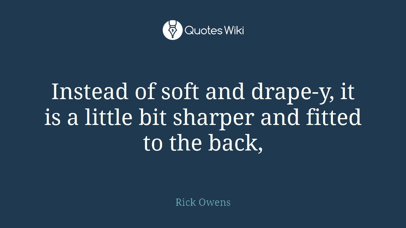 Instead of soft and drape-y, it is a little bit sharper and fitted to the back,