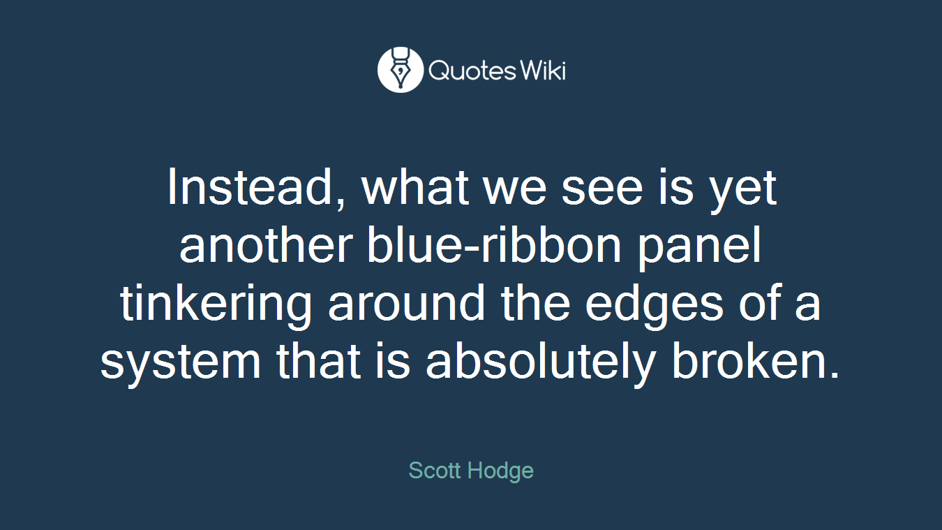 Instead, what we see is yet another blue-ribbon panel tinkering around the edges of a system that is absolutely broken.