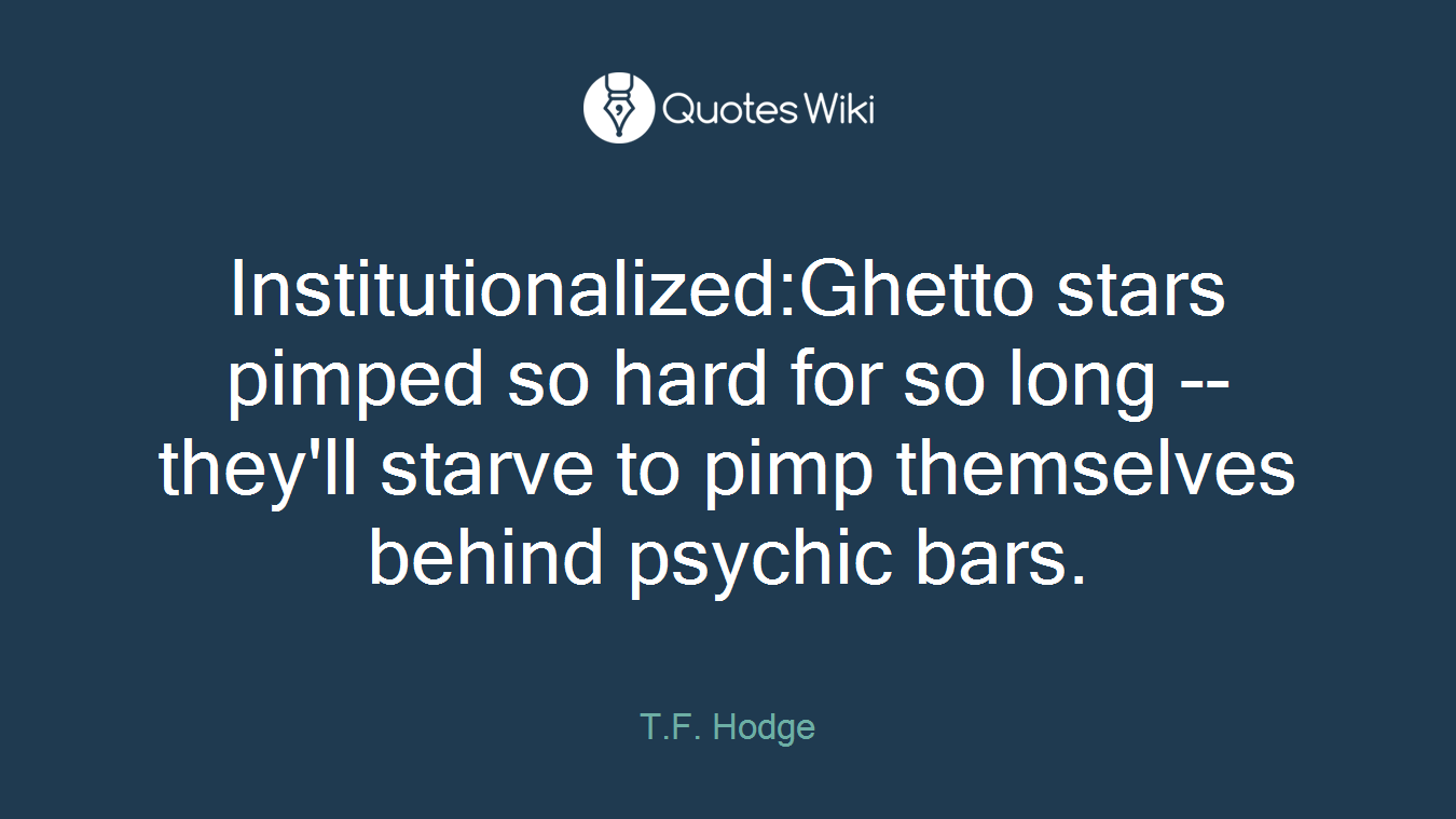Institutionalized:Ghetto stars pimped so hard for so long -- they'll starve to pimp themselves behind psychic bars.