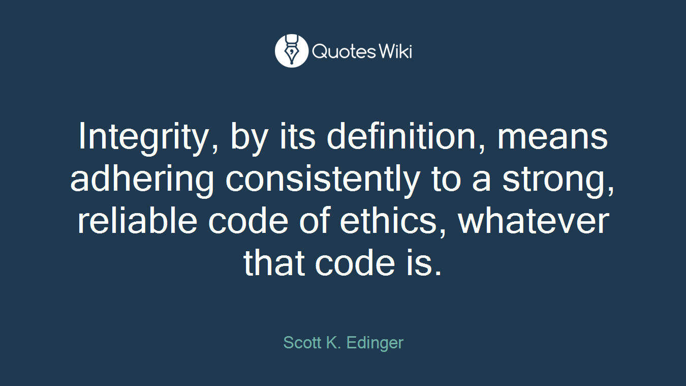 Integrity, by its definition, means adhering consistently to a strong, reliable code of ethics, whatever that code is.