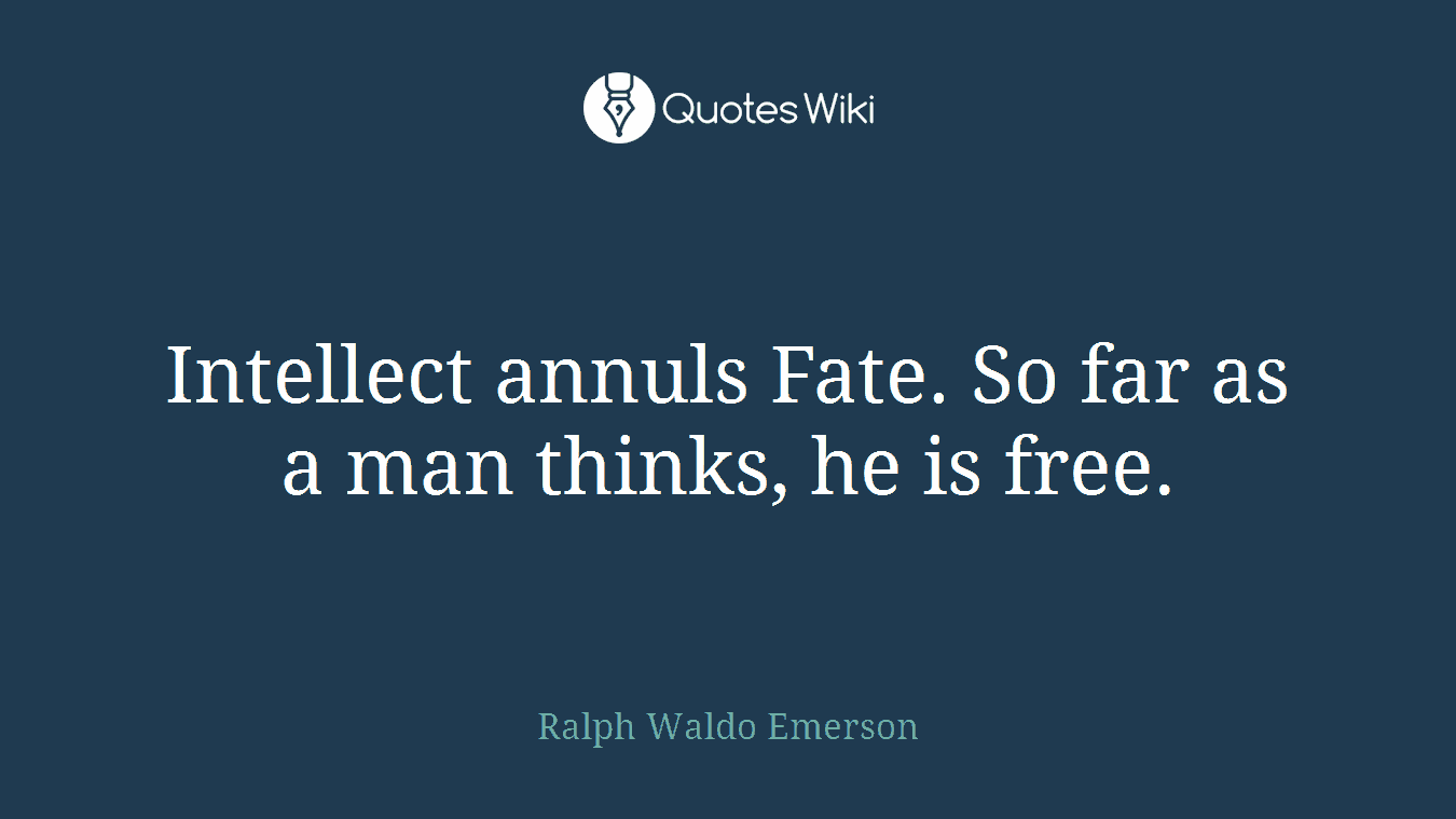 Intellect annuls Fate. So far as a man thinks, he is free.