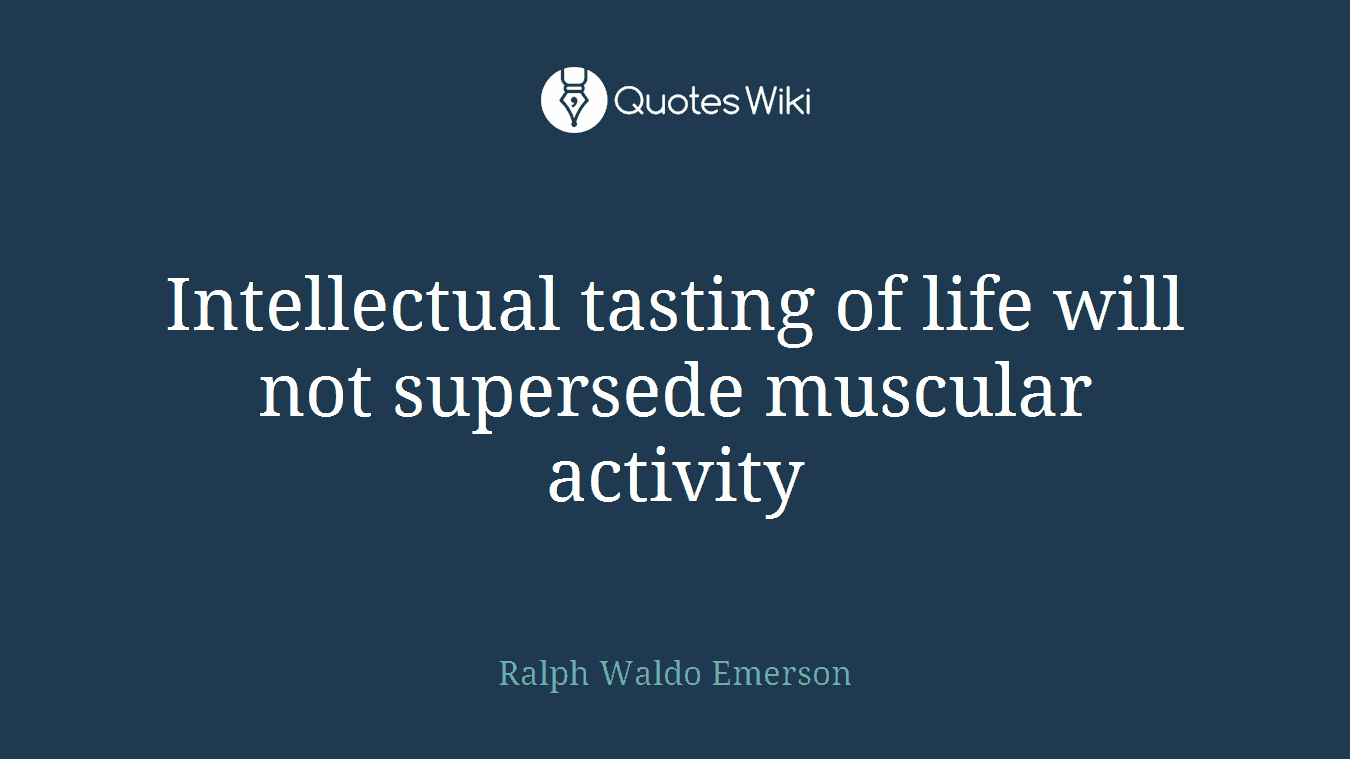 Intellectual tasting of life will not supersede muscular activity