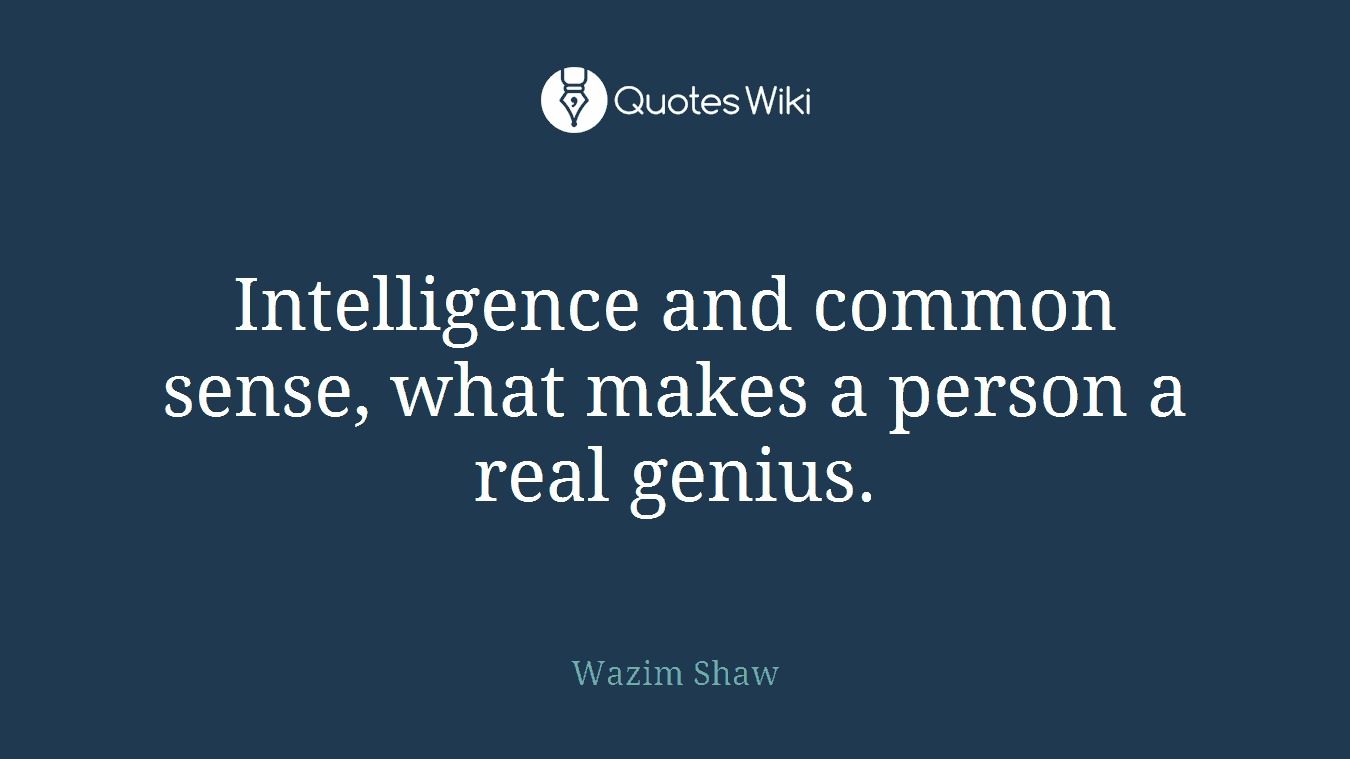 Intelligence and common sense, what makes a person a real genius.
