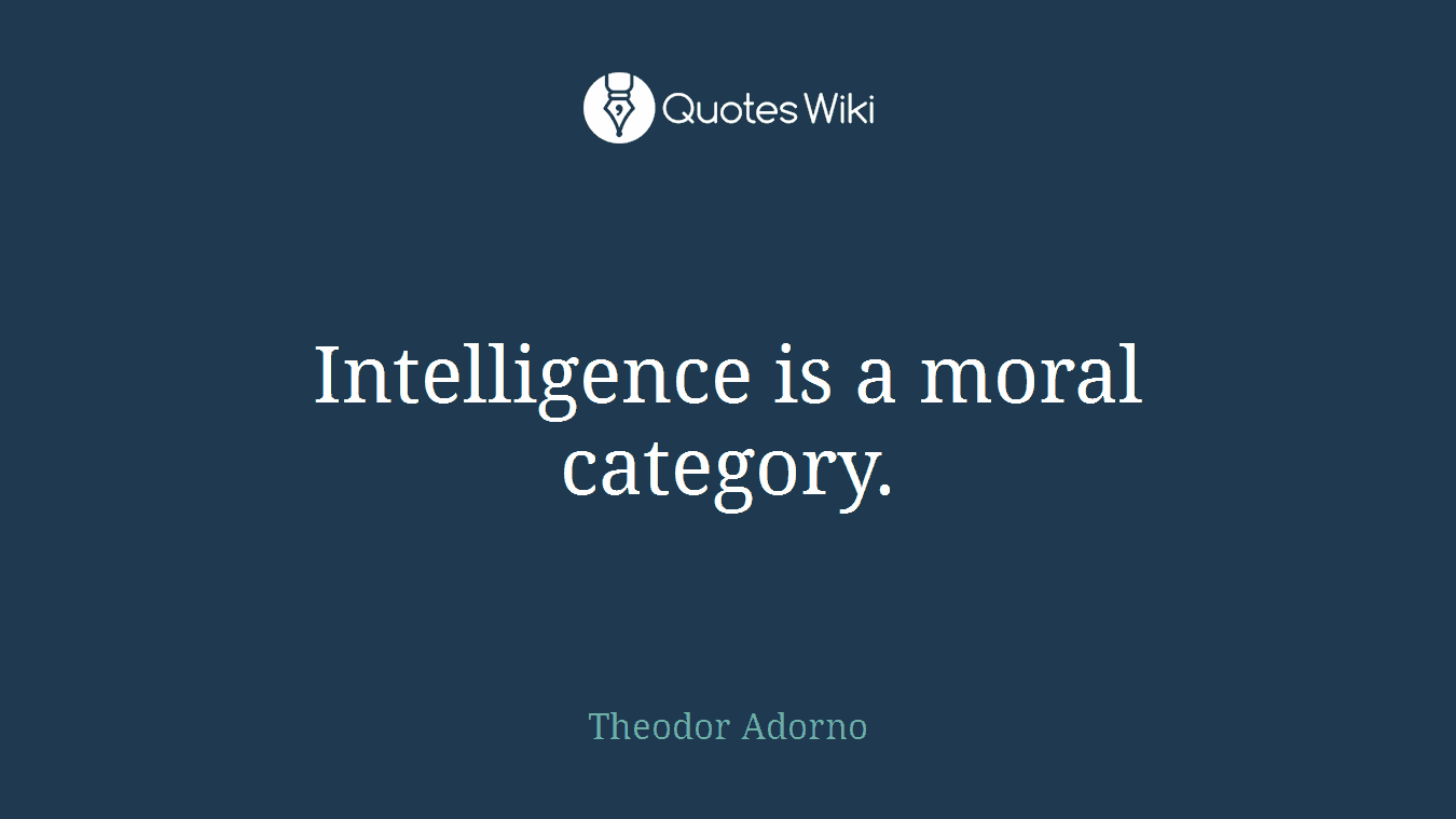 Intelligence is a moral category.