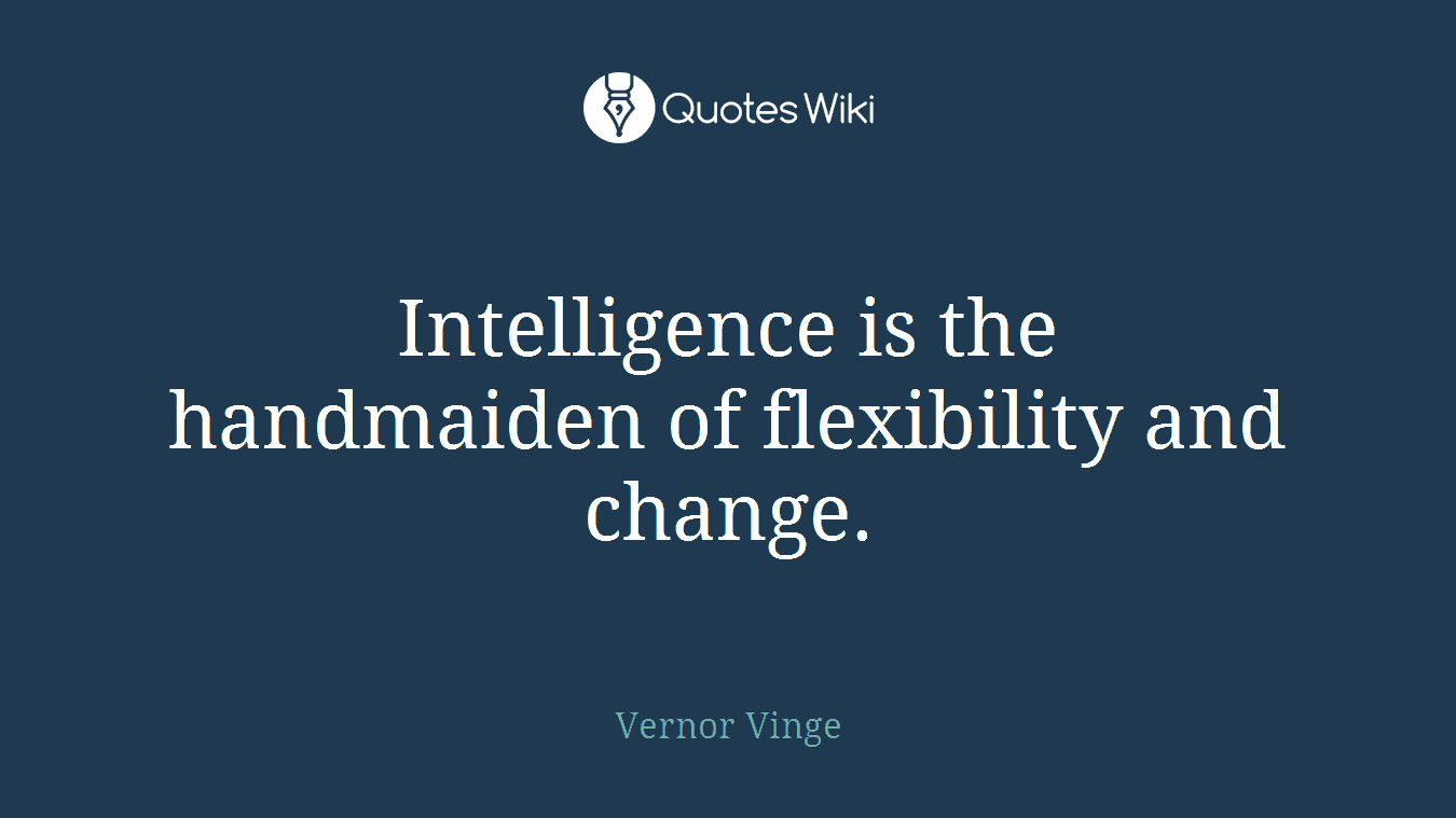 Intelligence is the handmaiden of flexibility and change.