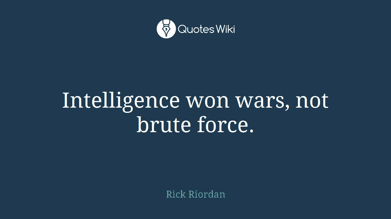 Intelligence won wars, not brute force.