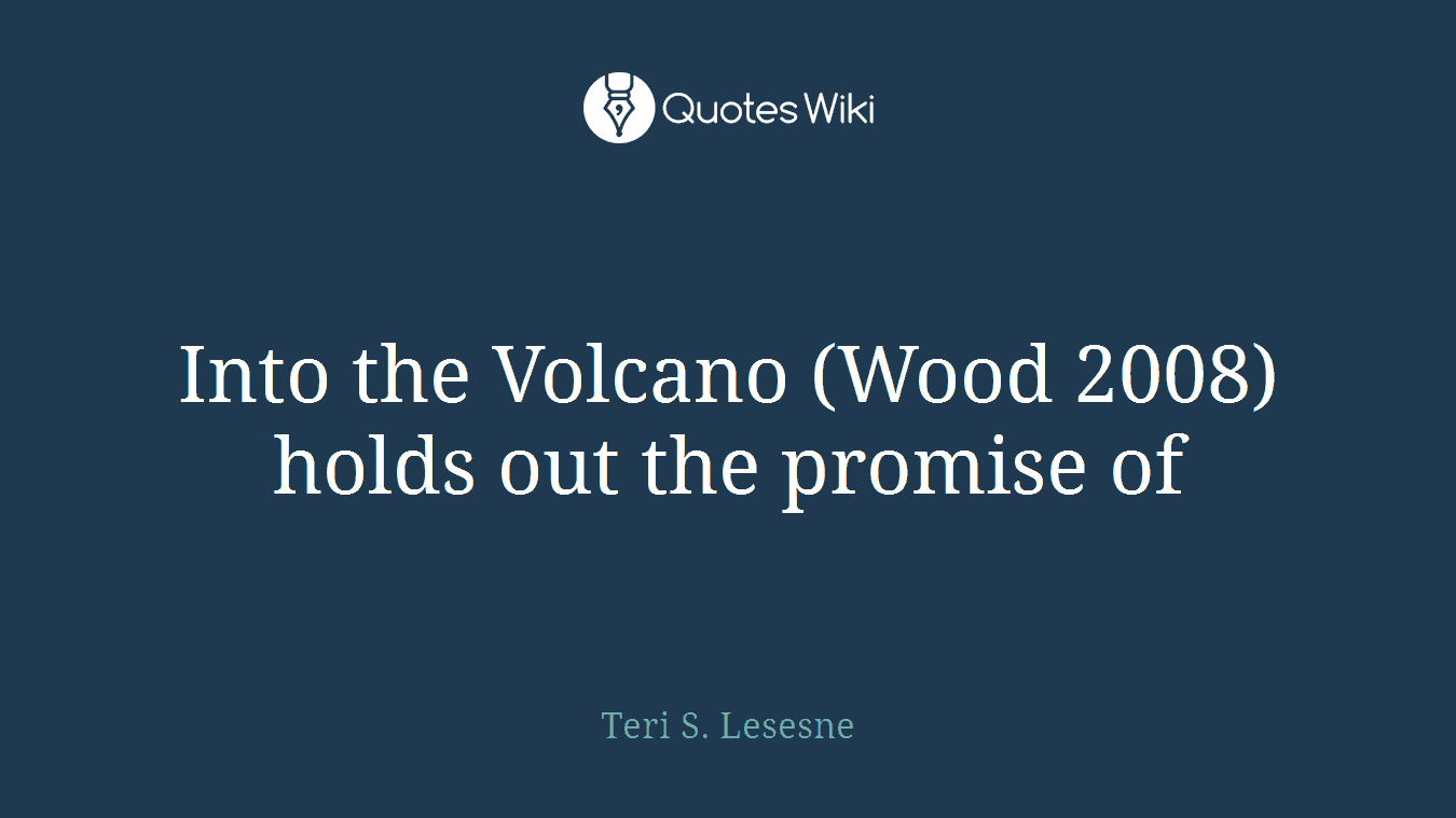 Into the Volcano (Wood 2008) holds out the promise of