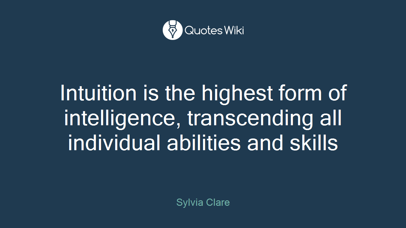 Intuition is the highest form of intelligence, transcending all individual abilities and skills