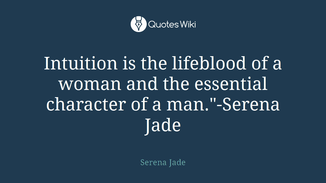 Intuition is the lifeblood of a woman and the essential character of a man."-Serena Jade