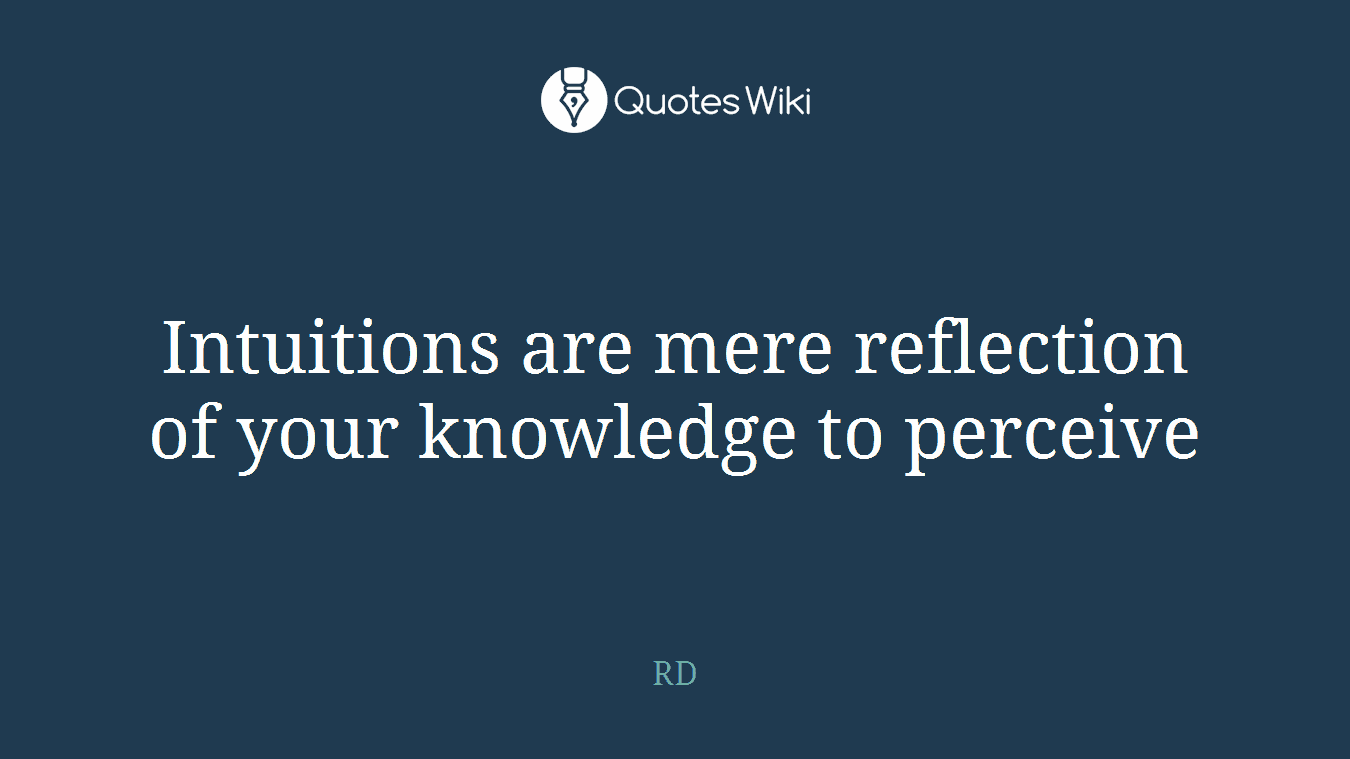Intuitions are mere reflection of your knowledge to perceive
