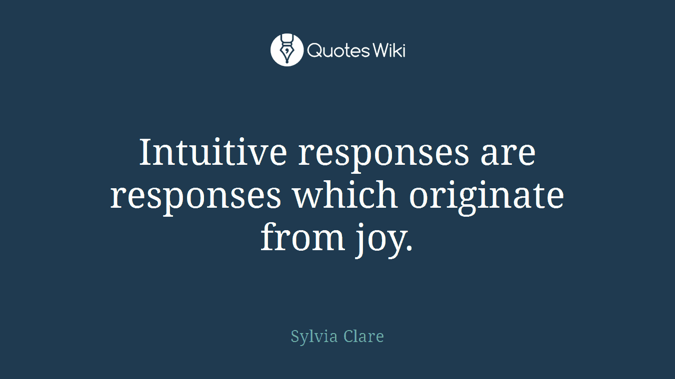 Intuitive responses are responses which originate from joy.