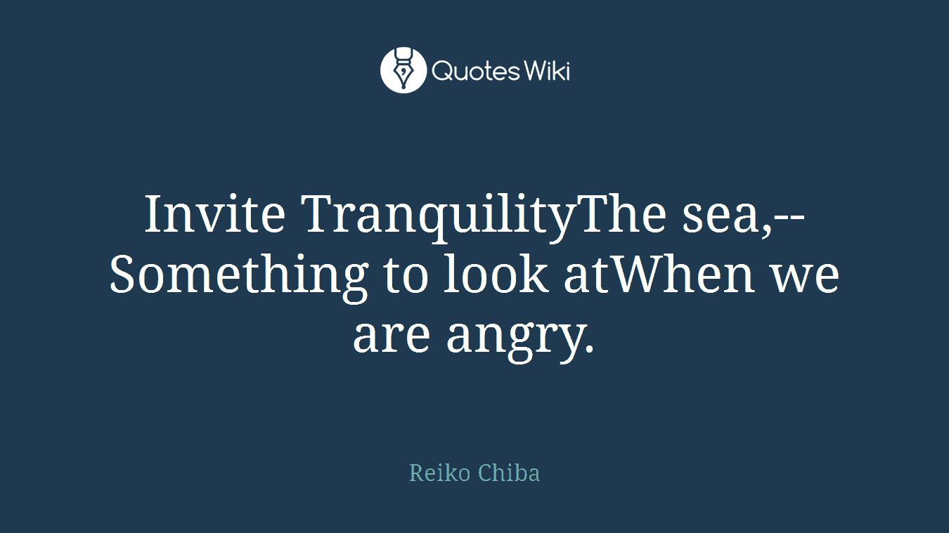 Invite TranquilityThe sea,--Something to look atWhen we are angry.