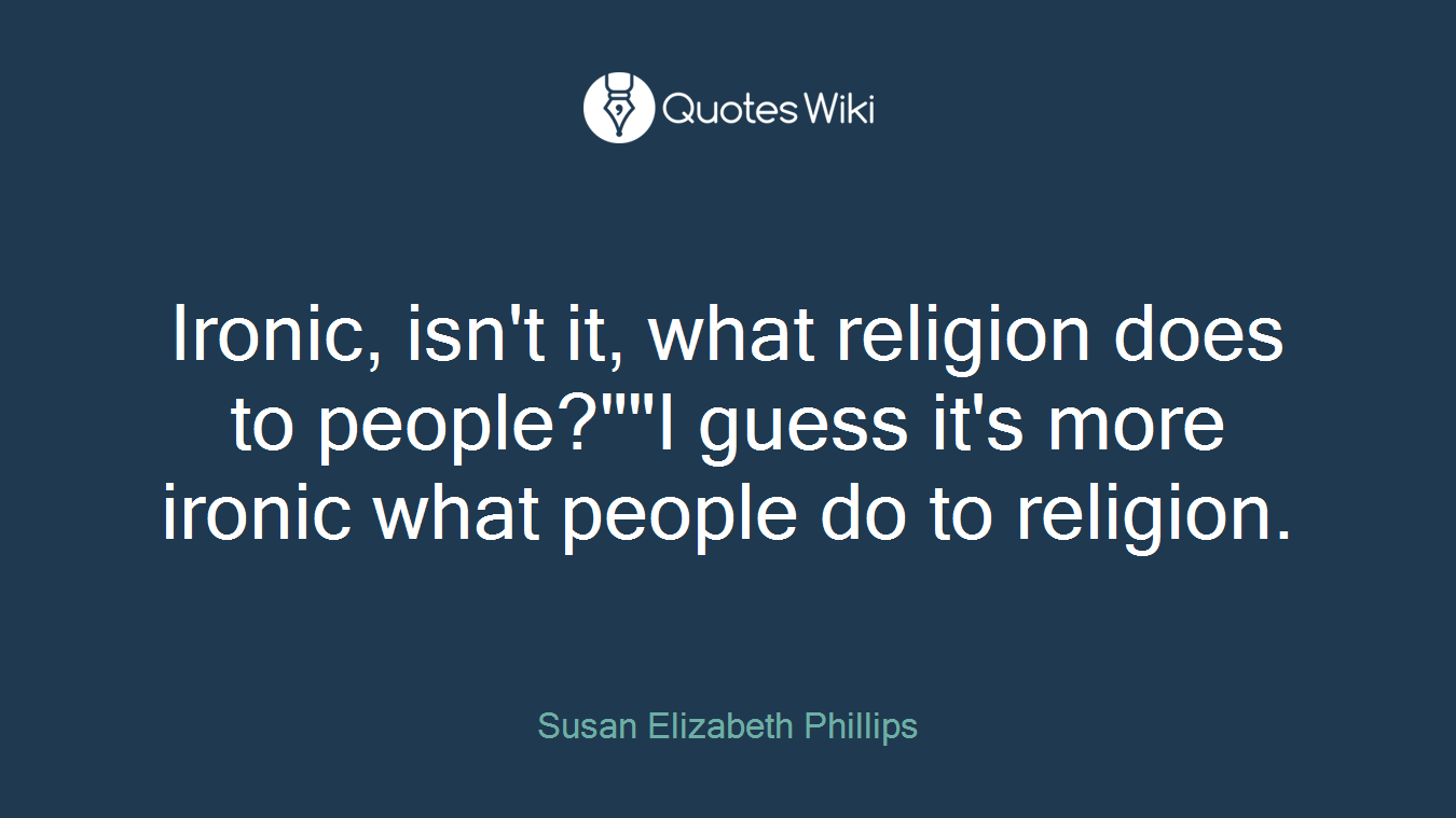 Ironic, isn't it, what religion does to people?""I guess it's more ironic what people do to religion.