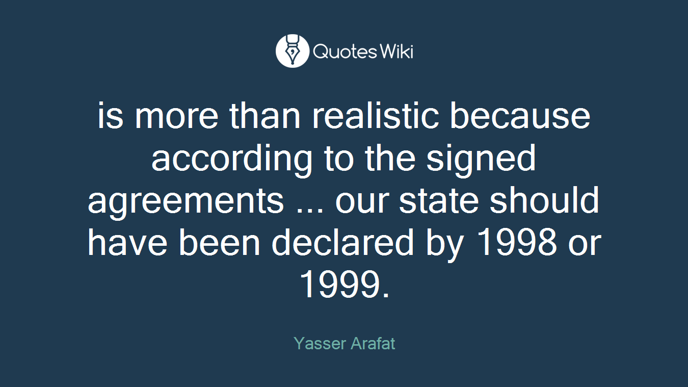 is more than realistic because according to the signed agreements ... our state should have been declared by 1998 or 1999.