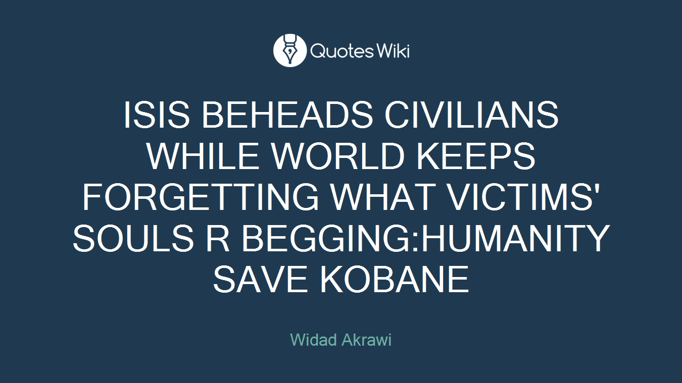 ISIS BEHEADS CIVILIANS WHILE WORLD KEEPS FORGETTING WHAT VICTIMS' SOULS R BEGGING:HUMANITY SAVE KOBANE