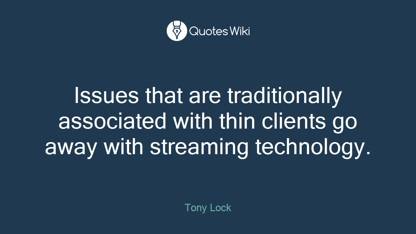 Issues that are traditionally associated with thin clients go away with streaming technology.